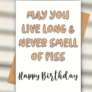 May You Live a Long Life & Never Smell of Piss" – Funny Birthday Card