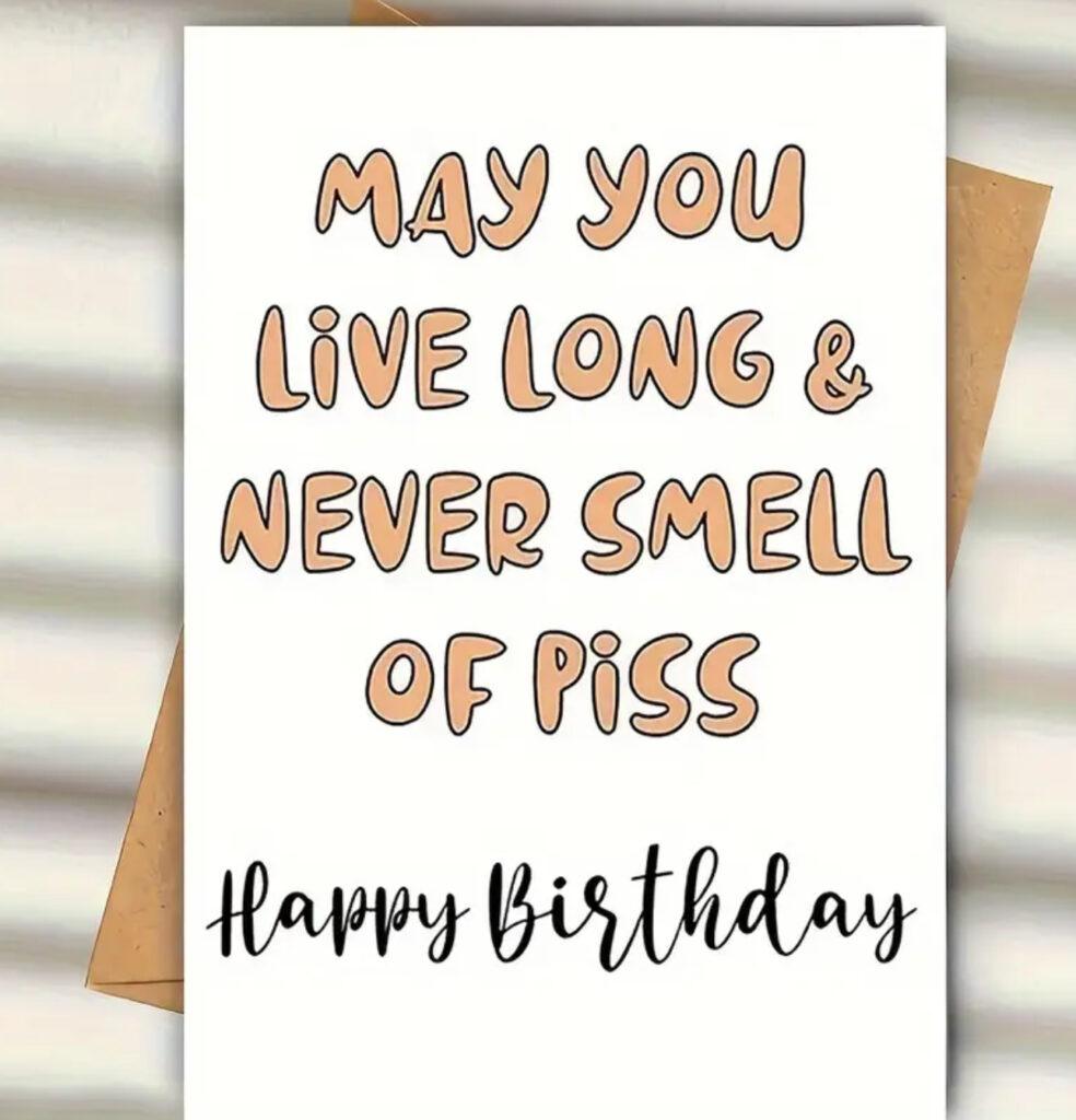 May You Live a Long Life & Never Smell of Piss" – Funny Birthday Card